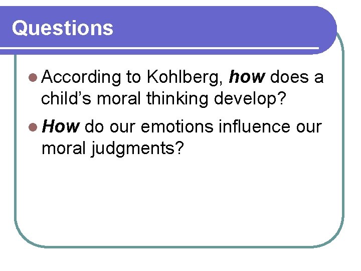 Questions l According to Kohlberg, how does a child’s moral thinking develop? l How