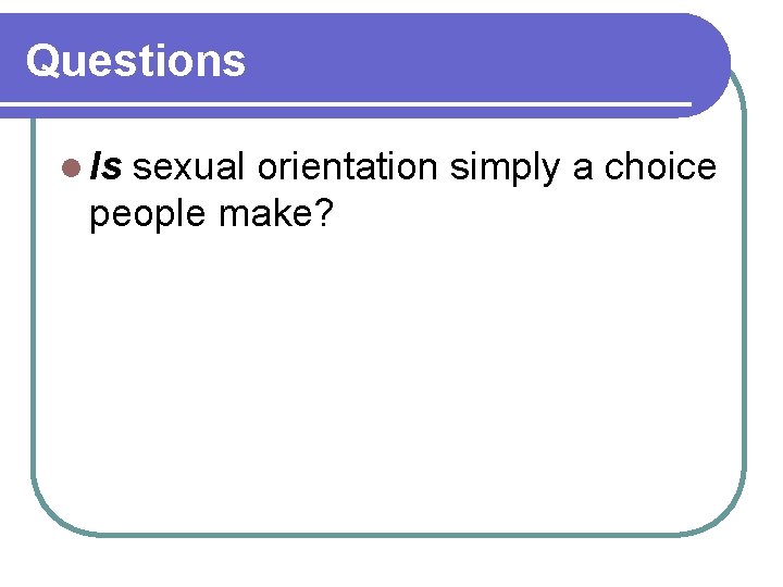 Questions l Is sexual orientation simply a choice people make? 