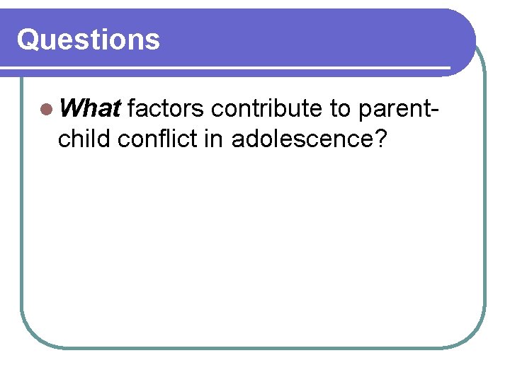Questions l What factors contribute to parentchild conflict in adolescence? 