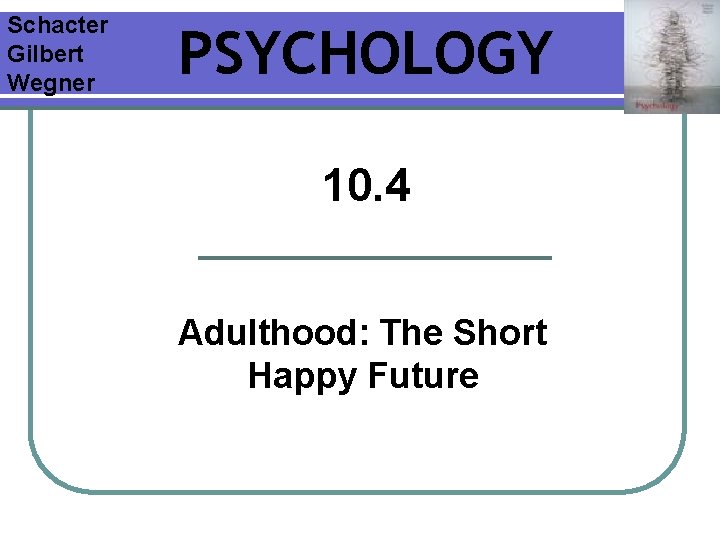 Schacter Gilbert Wegner PSYCHOLOGY 10. 4 Adulthood: The Short Happy Future 