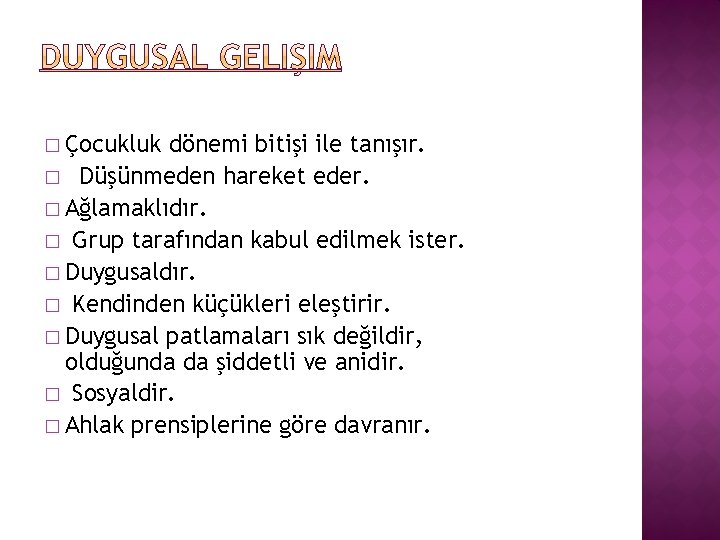  � Çocukluk dönemi bitişi ile tanışır. � Düşünmeden hareket eder. � Ağlamaklıdır. �