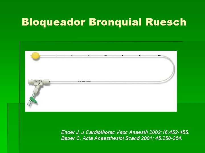 Bloqueador Bronquial Ruesch Ender J. J Cardiothorac Vasc Anaesth 2002; 16: 452 -455. Bauer