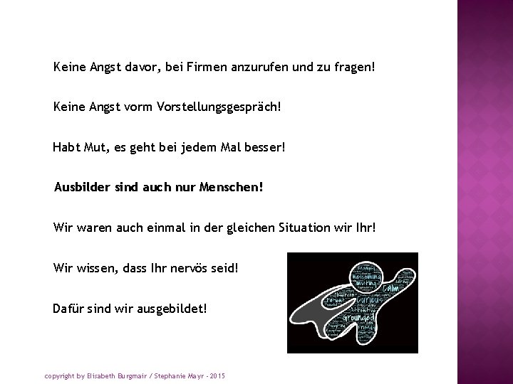 Keine Angst davor, bei Firmen anzurufen und zu fragen! Keine Angst vorm Vorstellungsgespräch! Habt