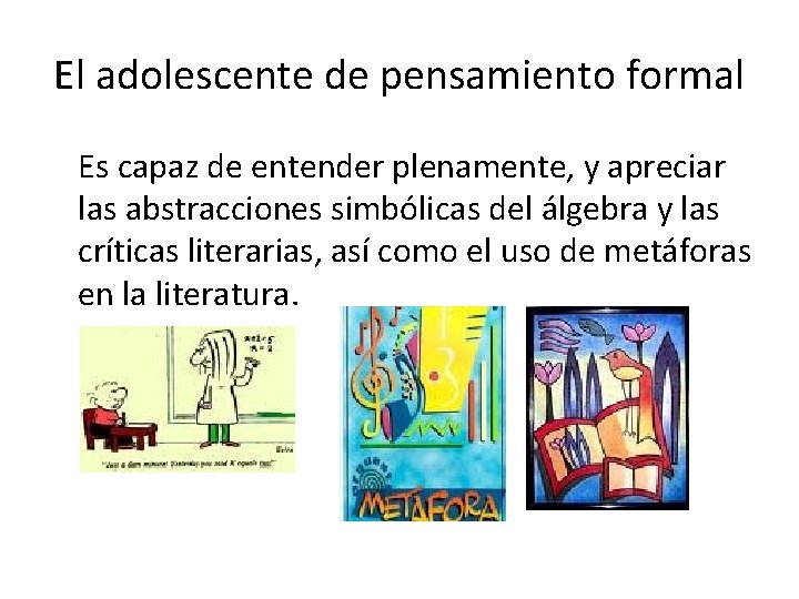 El adolescente de pensamiento formal Es capaz de entender plenamente, y apreciar las abstracciones