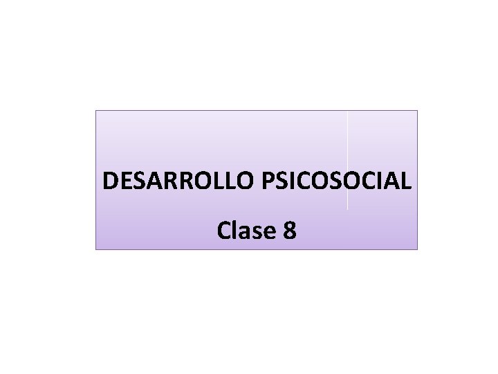 DESARROLLO PSICOSOCIAL Clase 8 