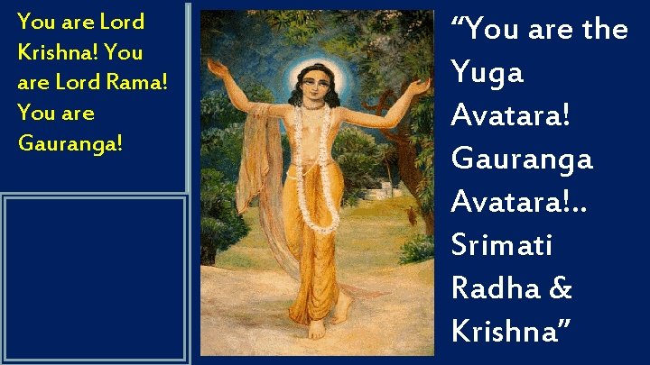 You are Lord Krishna! You are Lord Rama! You are Gauranga! “You are the