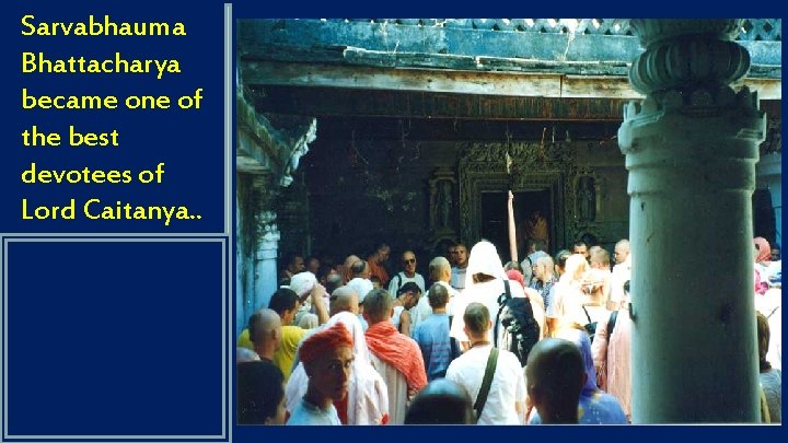 Sarvabhauma Bhattacharya became one of the best devotees of Lord Caitanya. . 