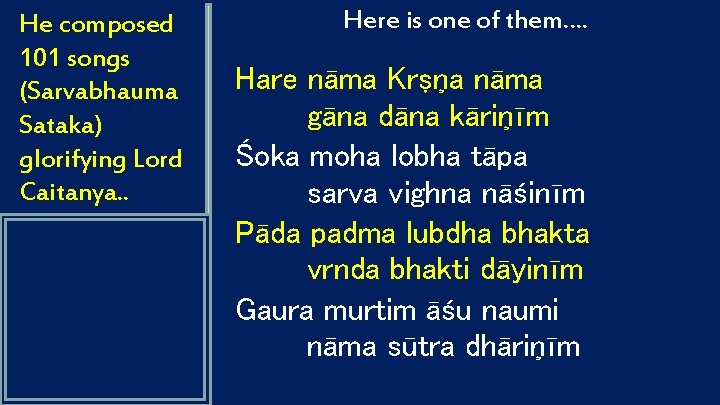He composed 101 songs (Sarvabhauma Sataka) glorifying Lord Caitanya. . Here is one of