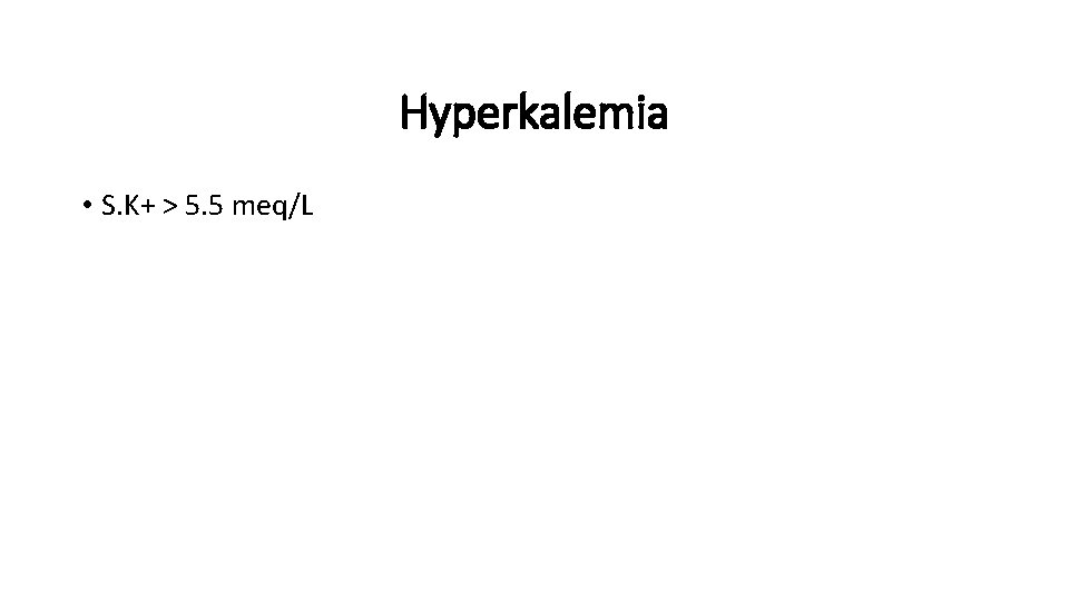 Hyperkalemia • S. K+ > 5. 5 meq/L 
