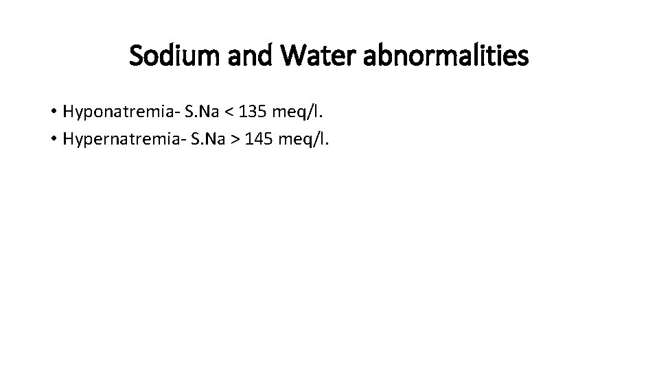 Sodium and Water abnormalities • Hyponatremia- S. Na < 135 meq/l. • Hypernatremia- S.