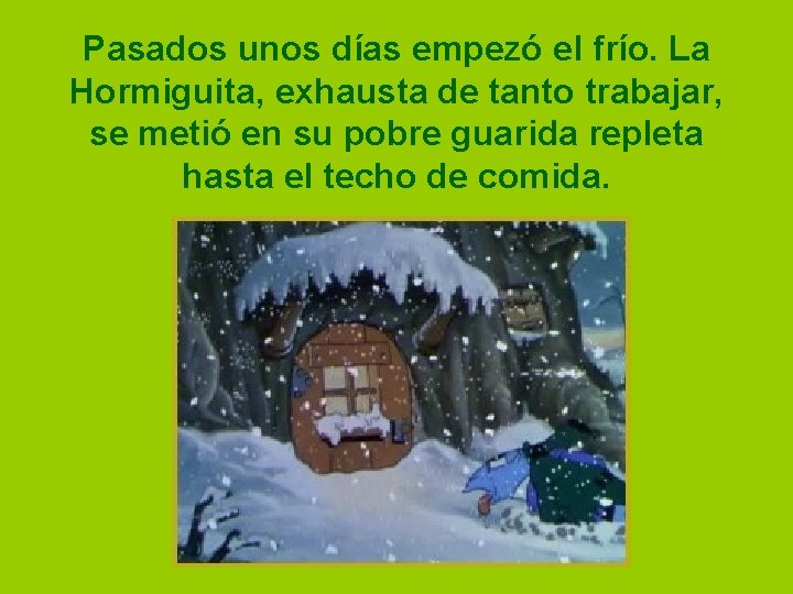 Pasados unos días empezó el frío. La Hormiguita, exhausta de tanto trabajar, se metió