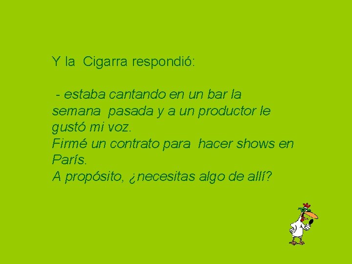 Y la Cigarra respondió: - estaba cantando en un bar la semana pasada y