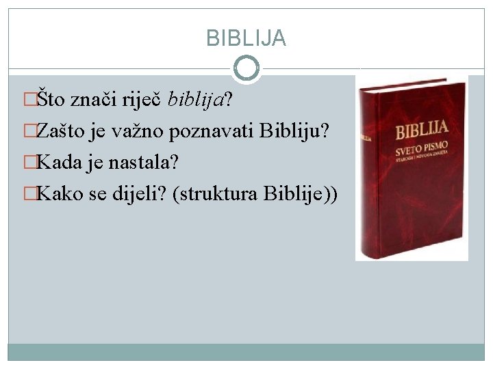 BIBLIJA �Što znači riječ biblija? �Zašto je važno poznavati Bibliju? �Kada je nastala? �Kako