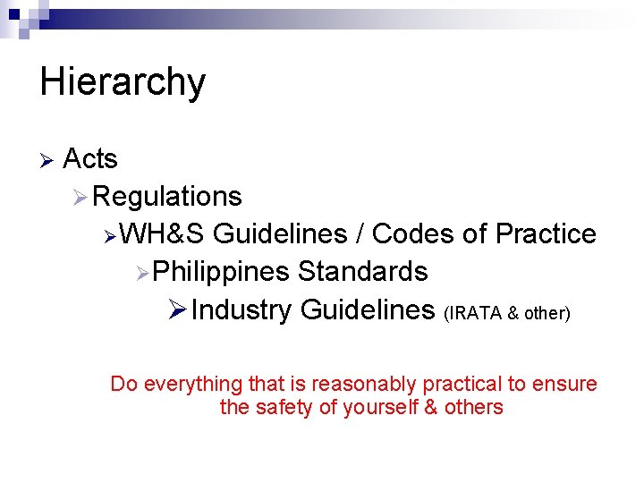 Hierarchy Ø Acts Ø Regulations Ø WH&S Guidelines / Codes of Practice ØPhilippines Standards