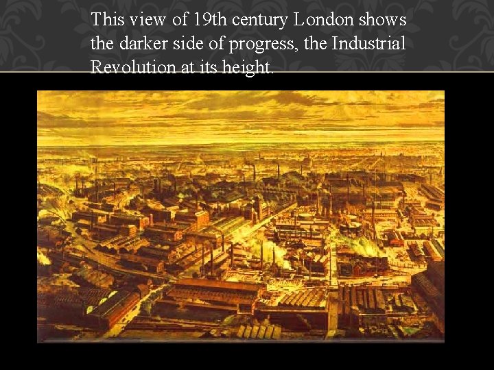 This view of 19 th century London shows the darker side of progress, the