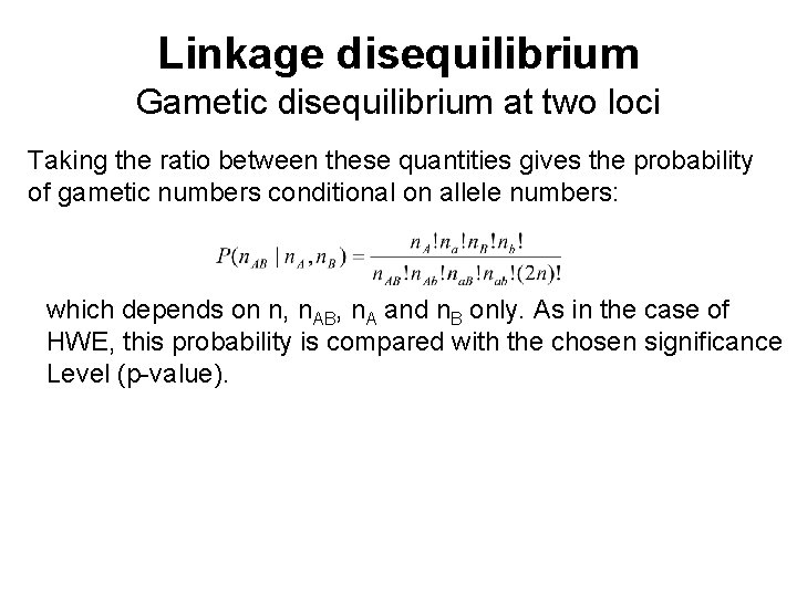 Linkage disequilibrium Gametic disequilibrium at two loci Taking the ratio between these quantities gives