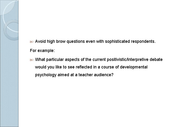  Avoid high brow questions even with sophisticated respondents. For example: What particular aspects