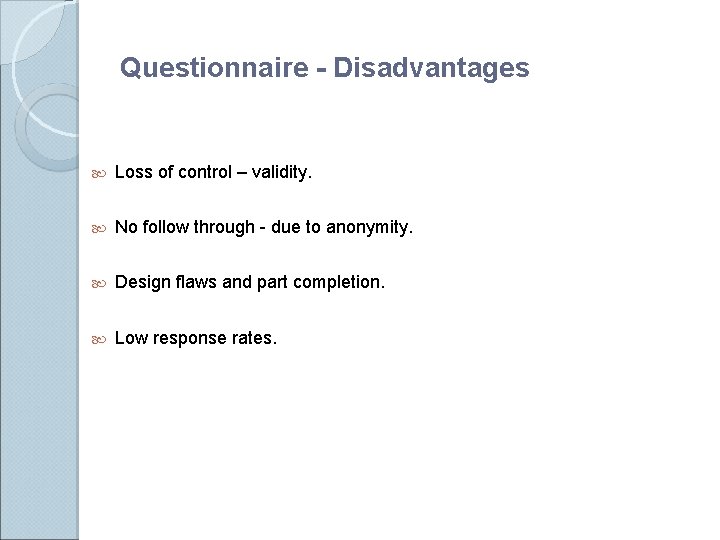 Questionnaire - Disadvantages Loss of control – validity. No follow through - due to