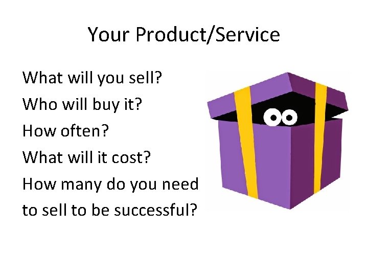 Your Product/Service What will you sell? Who will buy it? How often? What will