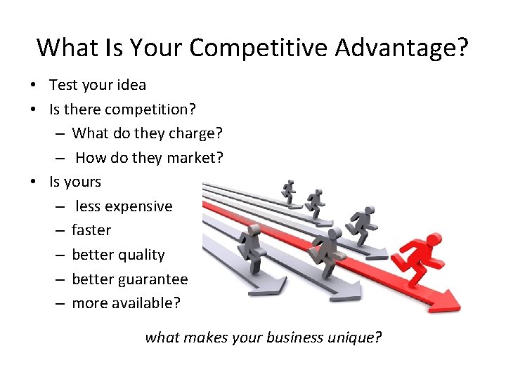 What Is Your Competitive Advantage? • Test your idea • Is there competition? –