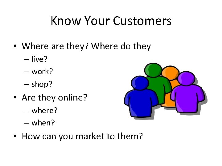 Know Your Customers • Where are they? Where do they – live? – work?
