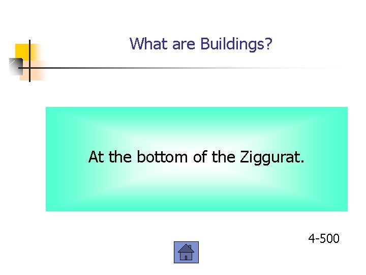 What are Buildings? At the bottom of the Ziggurat. 4 -500 