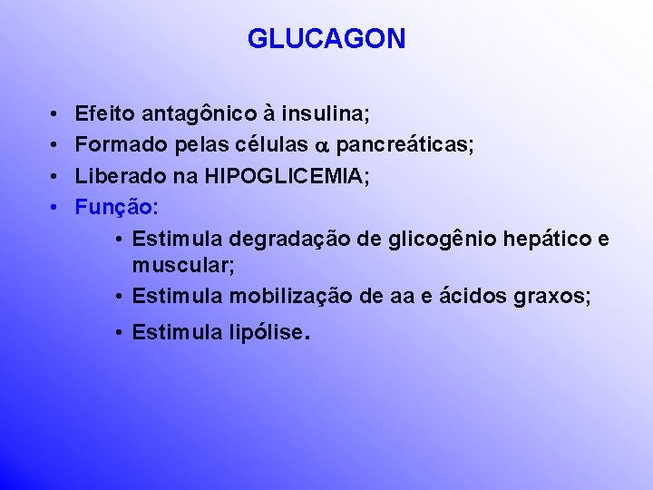 GLUCAGON • • Efeito antagônico à insulina; Formado pelas células pancreáticas; Liberado na HIPOGLICEMIA;