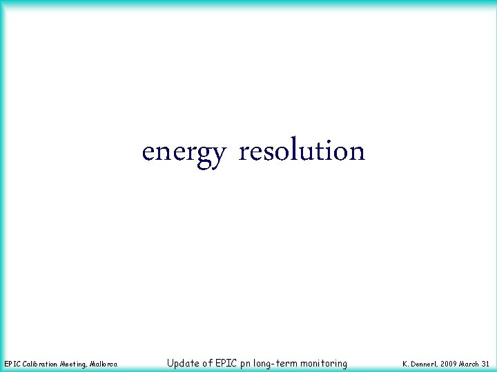 energy resolution EPIC Calibration Meeting, Mallorca Update of EPIC pn long-term monitoring K. Dennerl,
