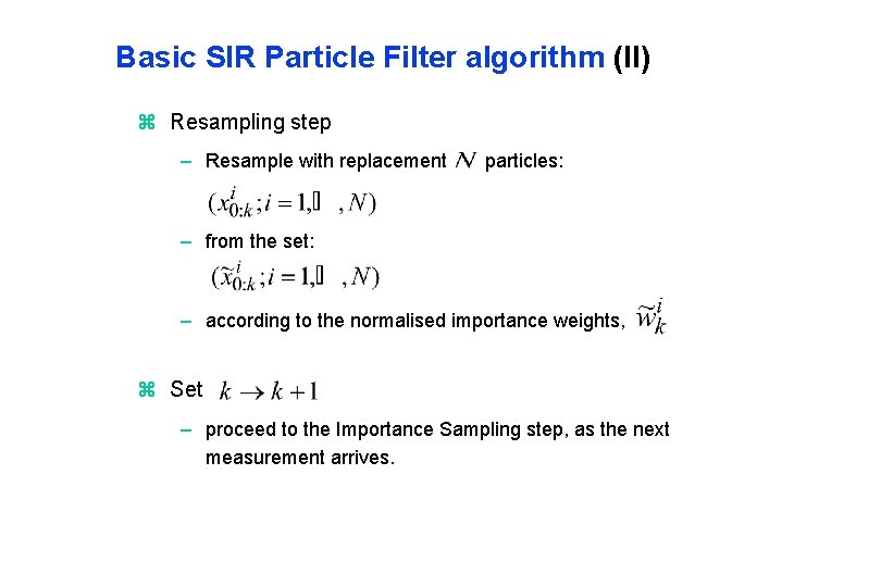Basic SIR Particle Filter algorithm (II) z Resampling step – Resample with replacement particles: