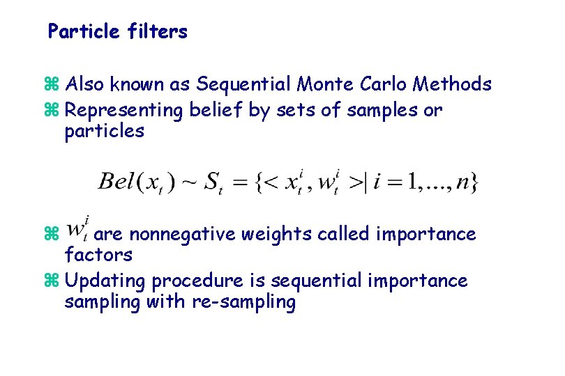 Particle filters z Also known as Sequential Monte Carlo Methods z Representing belief by