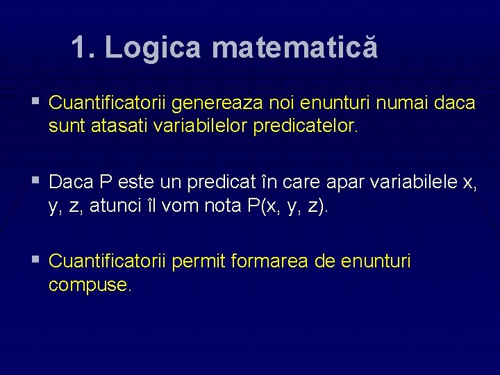 1. Logica matematică § Cuantificatorii genereaza noi enunturi numai daca sunt atasati variabilelor predicatelor.