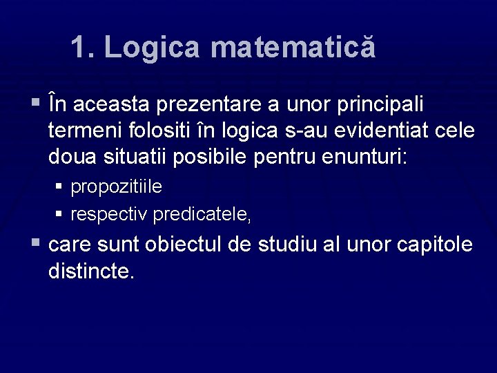 1. Logica matematică § În aceasta prezentare a unor principali termeni folositi în logica