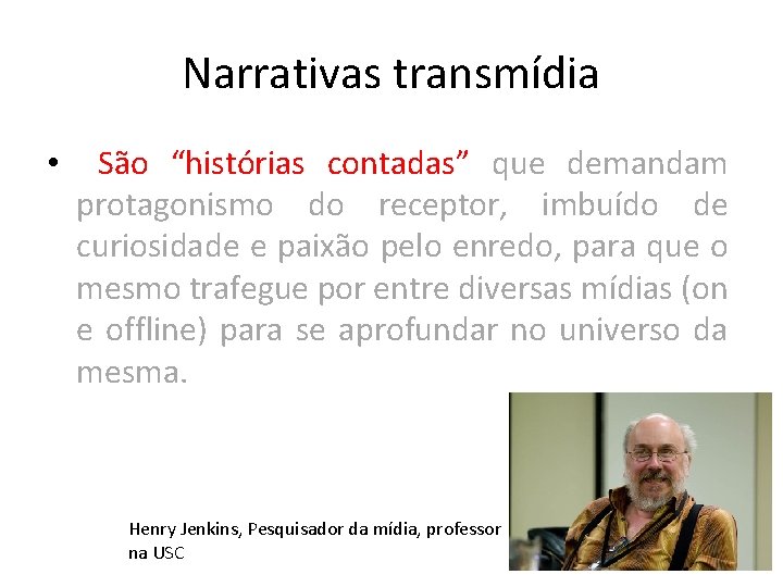 Narrativas transmídia • São “histórias contadas” que demandam protagonismo do receptor, imbuído de curiosidade