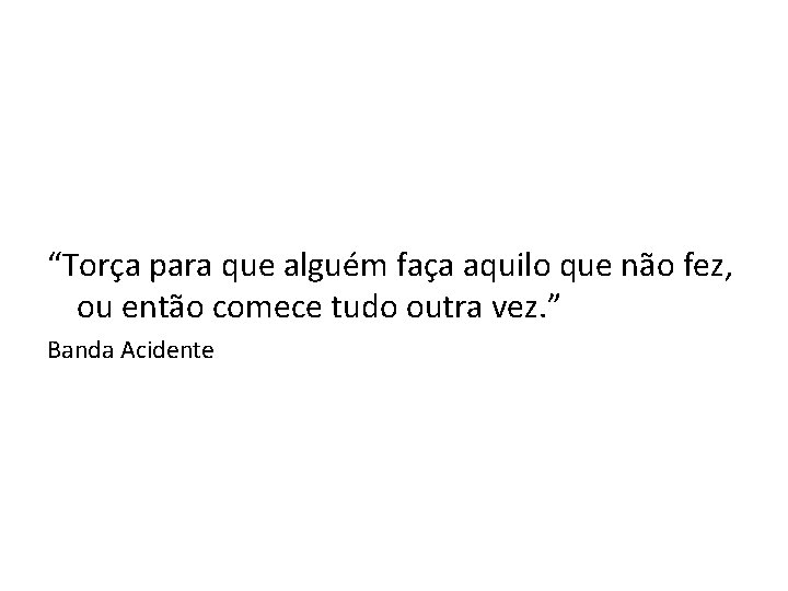 “Torça para que alguém faça aquilo que não fez, ou então comece tudo outra