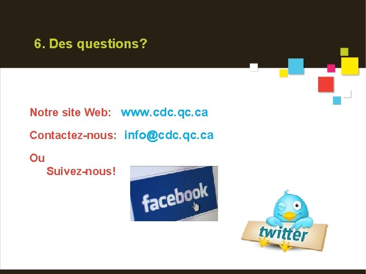 6. Des questions? Notre site Web: www. cdc. qc. ca Contactez-nous: info@cdc. qc. ca