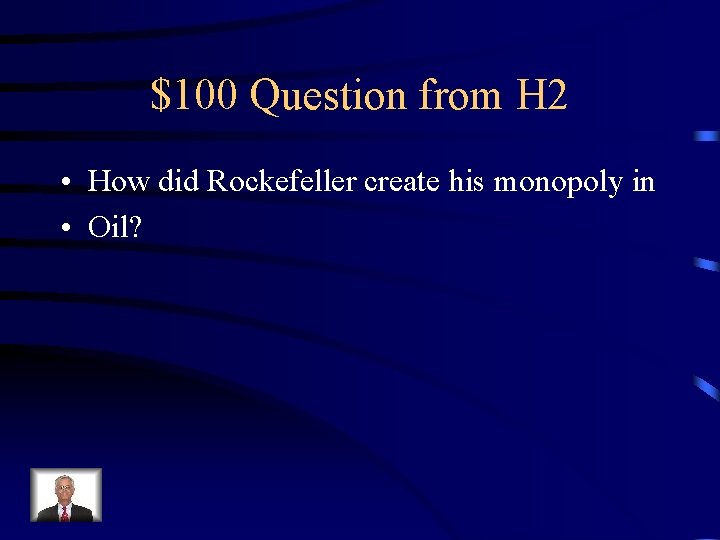 $100 Question from H 2 • How did Rockefeller create his monopoly in • $100 Question from H 2 • How did Rockefeller create his monopoly in •