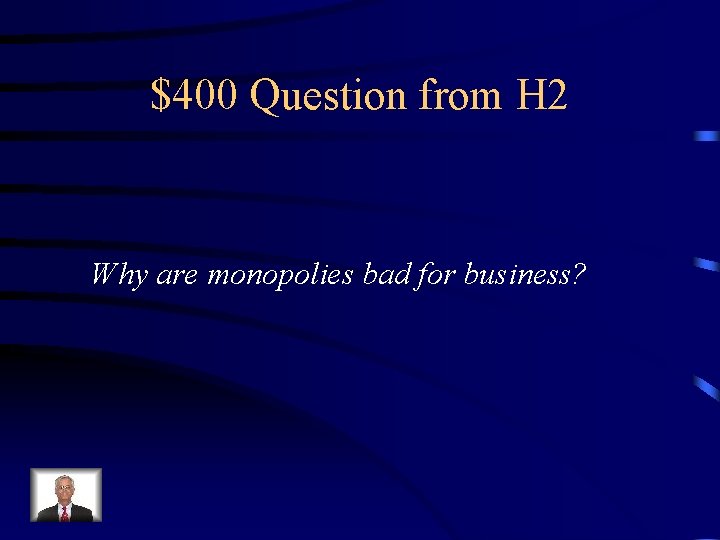 $400 Question from H 2 Why are monopolies bad for business? $400 Question from H 2 Why are monopolies bad for business?
