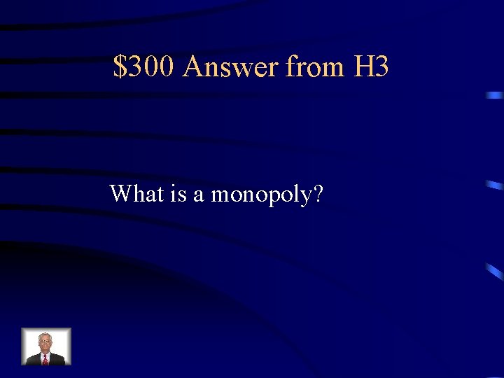$300 Answer from H 3 What is a monopoly? $300 Answer from H 3 What is a monopoly?