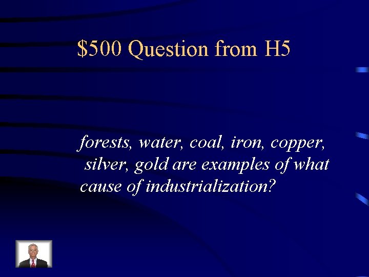 $500 Question from H 5 forests, water, coal, iron, copper, silver, gold are examples $500 Question from H 5 forests, water, coal, iron, copper, silver, gold are examples