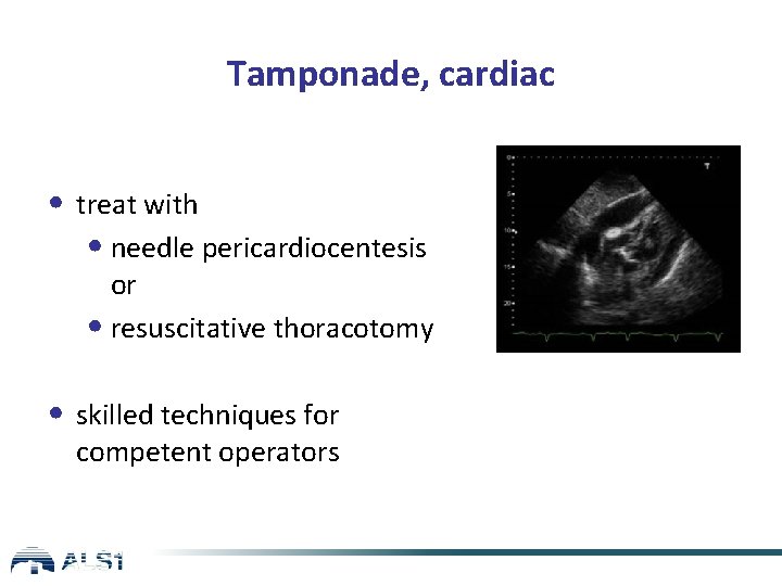 Tamponade, cardiac • treat with • needle pericardiocentesis or • resuscitative thoracotomy • skilled