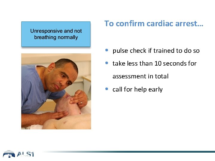 To confirm cardiac arrest… • pulse check if trained to do so • take