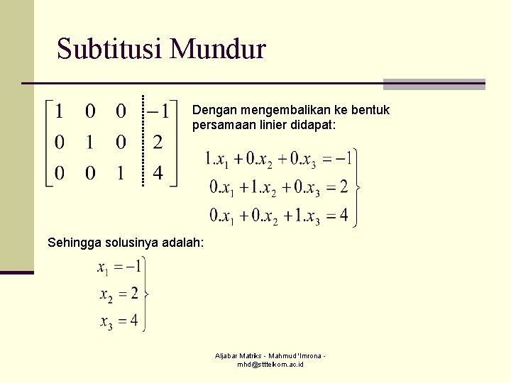 Subtitusi Mundur Dengan mengembalikan ke bentuk persamaan linier didapat: Sehingga solusinya adalah: Aljabar Matriks