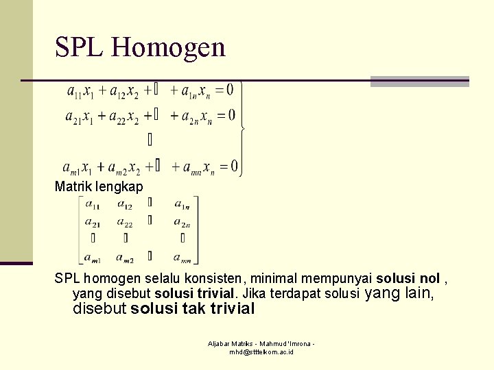 SPL Homogen Matrik lengkap SPL homogen selalu konsisten, minimal mempunyai solusi nol , yang