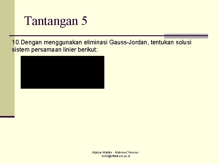 Tantangan 5 10. Dengan menggunakan eliminasi Gauss-Jordan, tentukan solusi sistem persamaan linier berikut: Aljabar