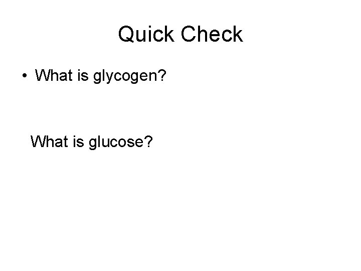 Quick Check • What is glycogen? What is glucose? 
