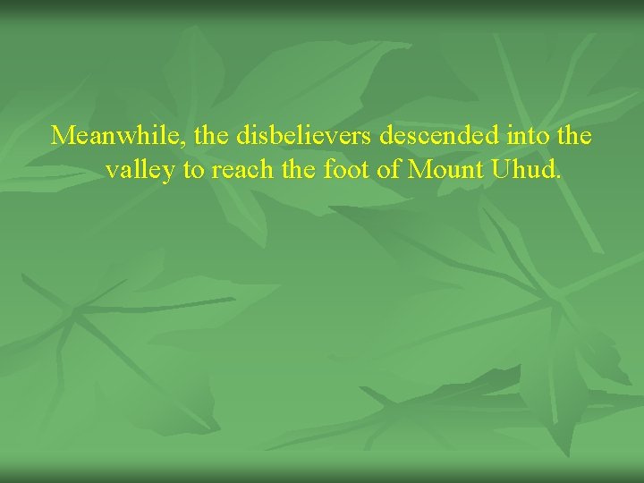 Meanwhile, the disbelievers descended into the valley to reach the foot of Mount Uhud.