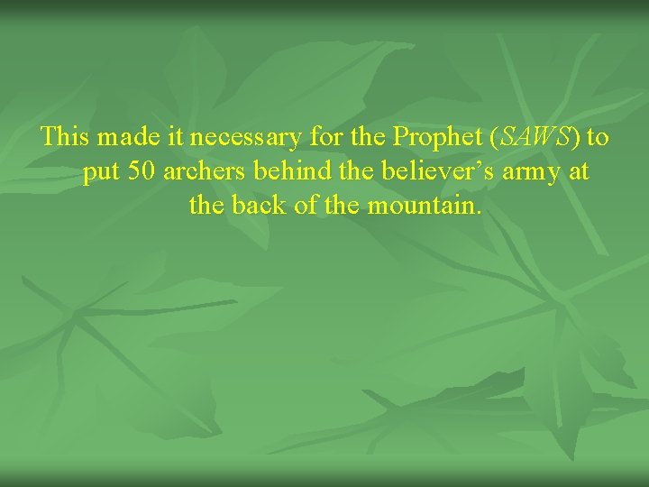 This made it necessary for the Prophet (SAWS) to put 50 archers behind the