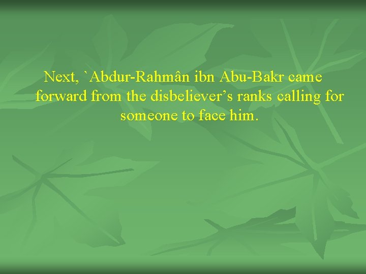 Next, `Abdur-Rahmân ibn Abu-Bakr came forward from the disbeliever’s ranks calling for someone to