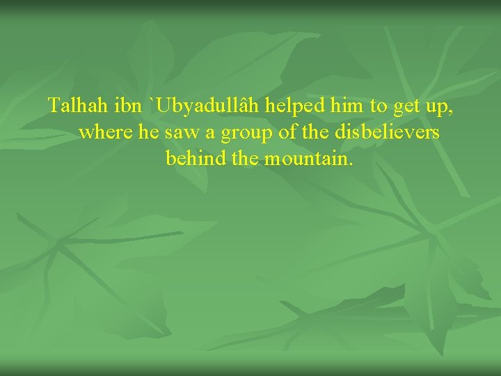 Talhah ibn `Ubyadullâh helped him to get up, where he saw a group of