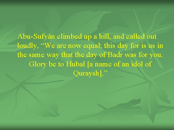 Abu-Sufyân climbed up a hill, and called out loudly, “We are now equal; this